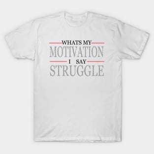 Whats My Motivation I Say Struggle T-Shirt